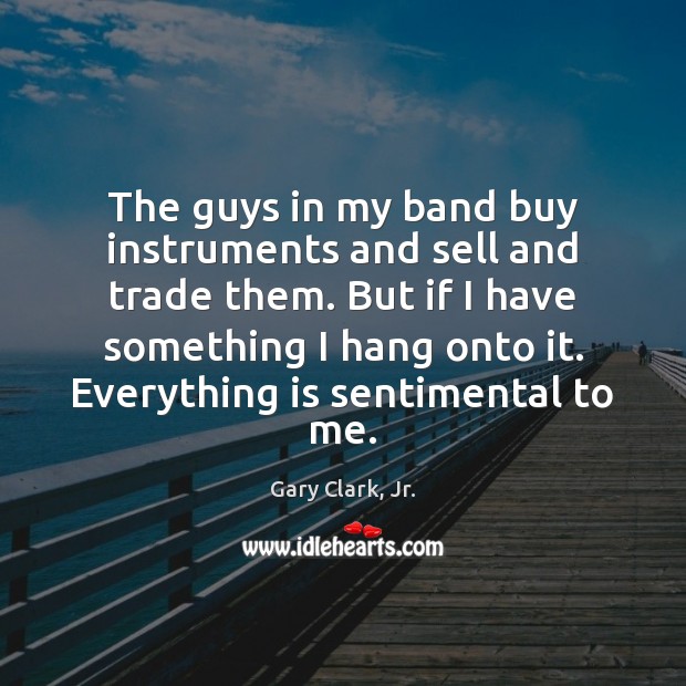 The guys in my band buy instruments and sell and trade them. Gary Clark, Jr. Picture Quote