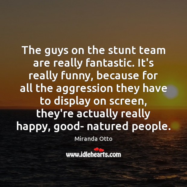 The guys on the stunt team are really fantastic. It’s really funny, Miranda Otto Picture Quote