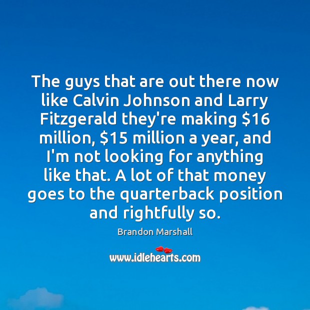 The guys that are out there now like Calvin Johnson and Larry Image