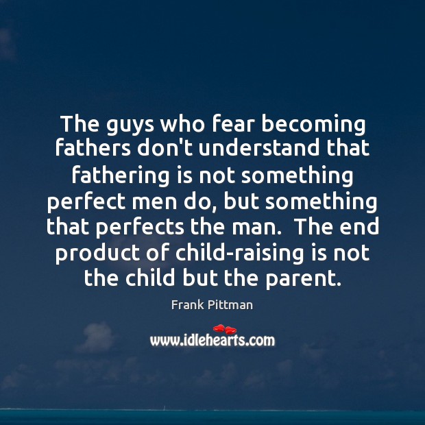 The guys who fear becoming fathers don’t understand that fathering is not Image
