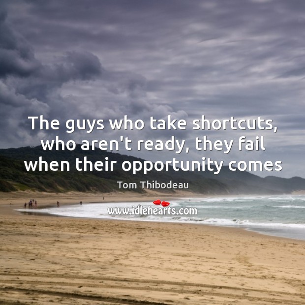 The guys who take shortcuts, who aren’t ready, they fail when their opportunity comes Tom Thibodeau Picture Quote