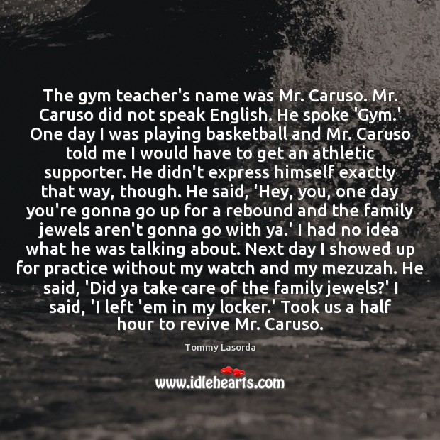 The gym teacher’s name was Mr. Caruso. Mr. Caruso did not speak 