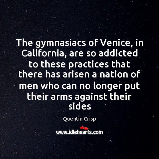The gymnasiacs of Venice, in California, are so addicted to these practices Quentin Crisp Picture Quote