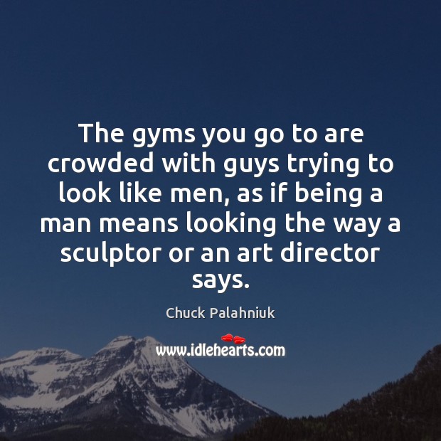 The gyms you go to are crowded with guys trying to look Chuck Palahniuk Picture Quote