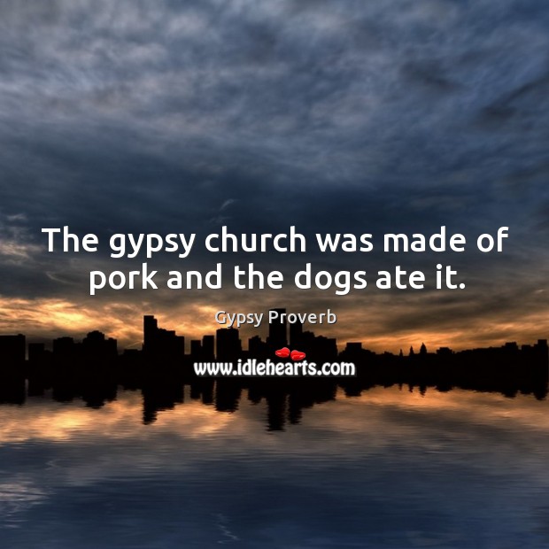 The gypsy church was made of pork and the dogs ate it. Gypsy Proverbs Image