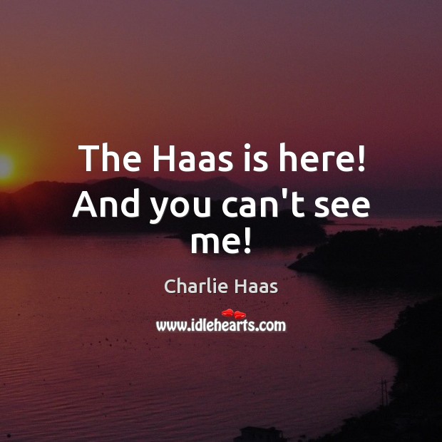 The Haas is here! And you can’t see me! Charlie Haas Picture Quote