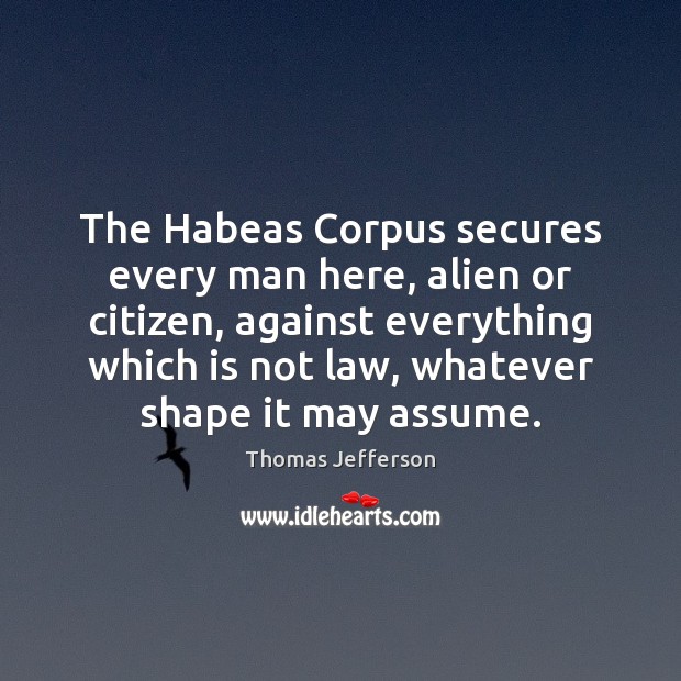 The Habeas Corpus secures every man here, alien or citizen, against everything Image