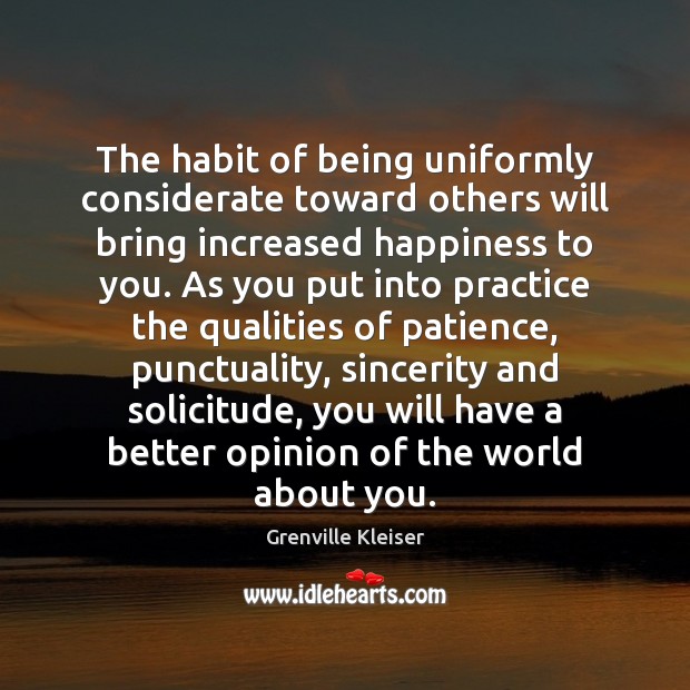 The habit of being uniformly considerate toward others will bring increased happiness 