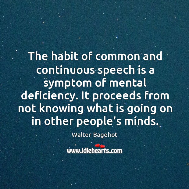 The habit of common and continuous speech is a symptom of mental deficiency. Walter Bagehot Picture Quote