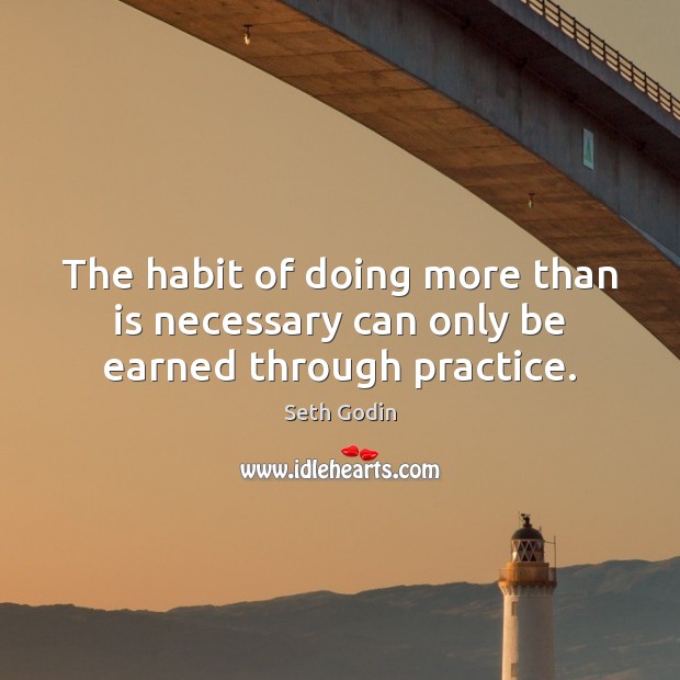The habit of doing more than is necessary can only be earned through practice. Seth Godin Picture Quote