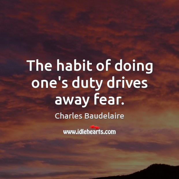The habit of doing one’s duty drives away fear. Charles Baudelaire Picture Quote
