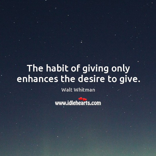 The habit of giving only enhances the desire to give. Walt Whitman Picture Quote