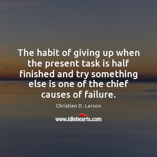 The habit of giving up when the present task is half ﬁnished Christian D. Larson Picture Quote