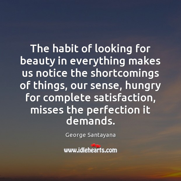 The habit of looking for beauty in everything makes us notice the George Santayana Picture Quote