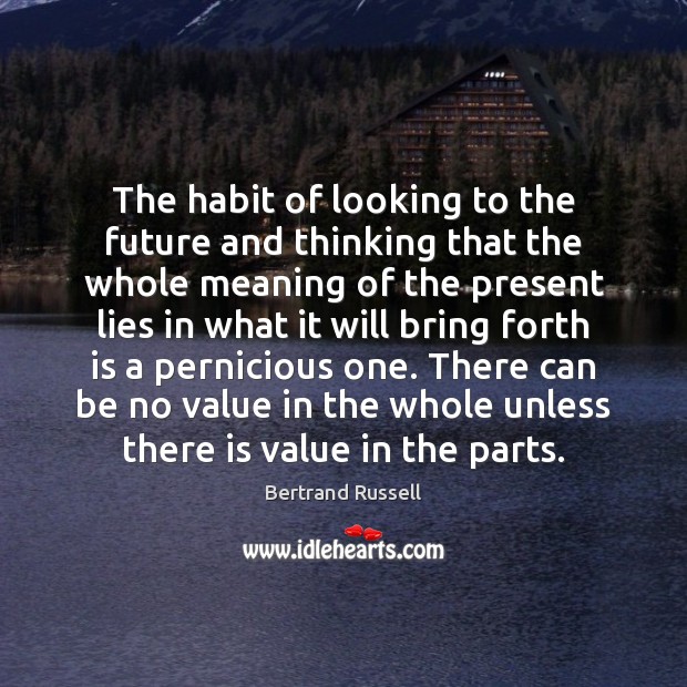 The habit of looking to the future and thinking that the whole Bertrand Russell Picture Quote