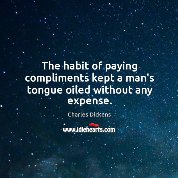 The habit of paying compliments kept a man’s tongue oiled without any expense. Charles Dickens Picture Quote