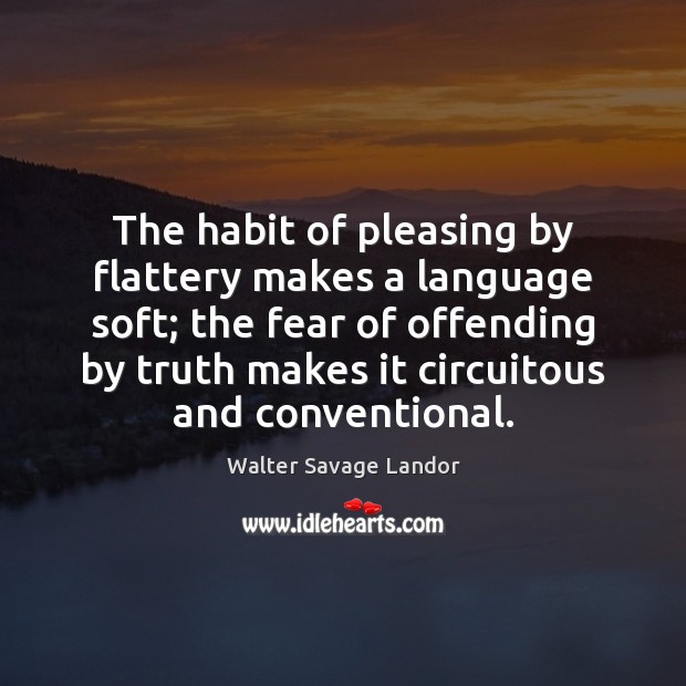 The habit of pleasing by flattery makes a language soft; the fear Walter Savage Landor Picture Quote