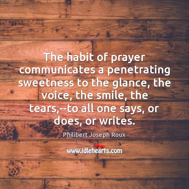 The habit of prayer communicates a penetrating sweetness to the glance, the Philibert Joseph Roux Picture Quote