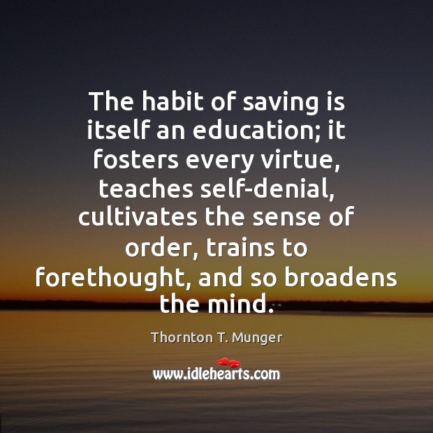 The habit of saving is itself an education; it fosters every virtue, Thornton T. Munger Picture Quote