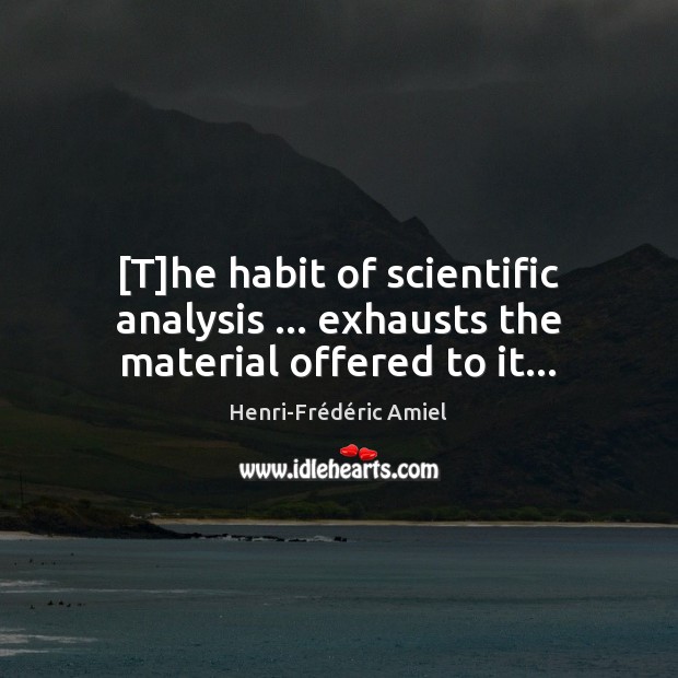 [T]he habit of scientific analysis … exhausts the material offered to it… Henri-Frédéric Amiel Picture Quote
