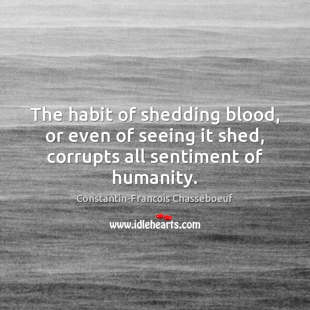 The habit of shedding blood, or even of seeing it shed, corrupts Humanity Quotes Image