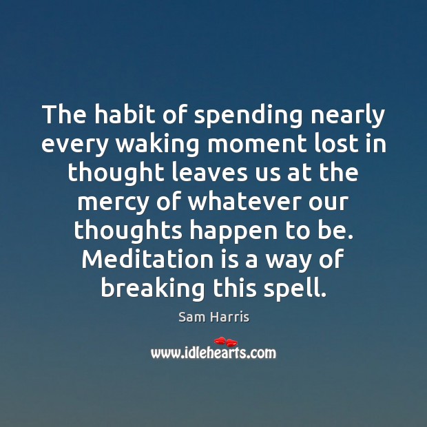 The habit of spending nearly every waking moment lost in thought leaves Sam Harris Picture Quote