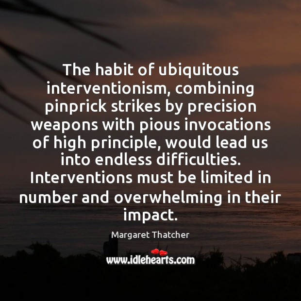 The habit of ubiquitous interventionism, combining pinprick strikes by precision weapons with Margaret Thatcher Picture Quote