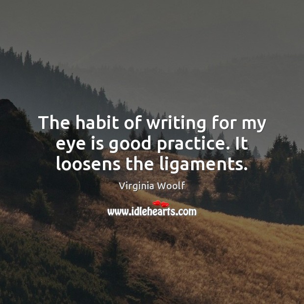 The habit of writing for my eye is good practice. It loosens the ligaments. Virginia Woolf Picture Quote