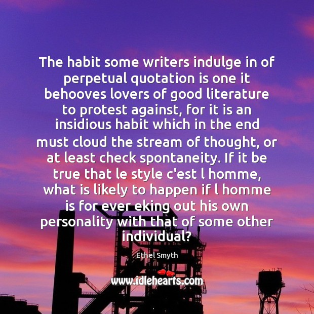The habit some writers indulge in of perpetual quotation is one it Ethel Smyth Picture Quote