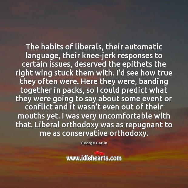 The habits of liberals, their automatic language, their knee-jerk responses to certain George Carlin Picture Quote