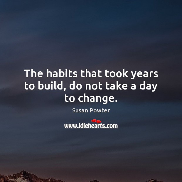 The habits that took years to build, do not take a day to change. Image
