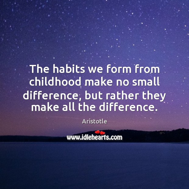 The habits we form from childhood make no small difference, but rather Image