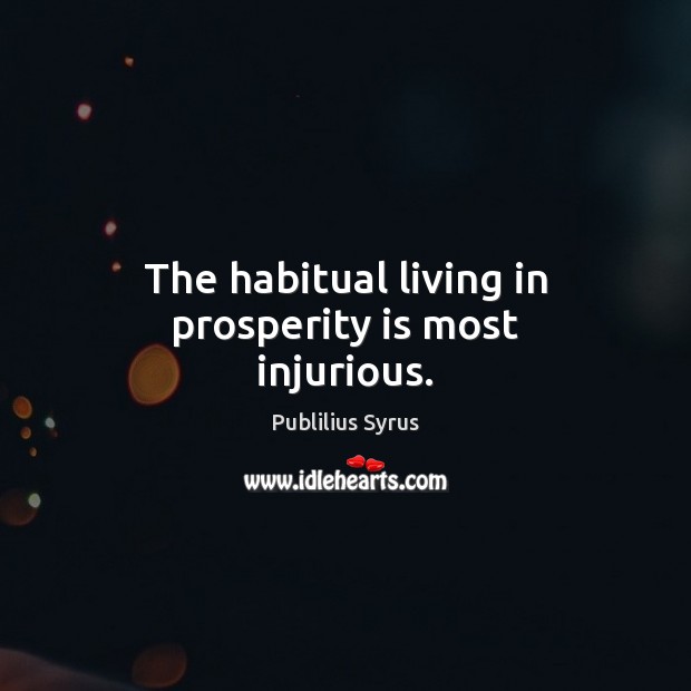 The habitual living in prosperity is most injurious. Publilius Syrus Picture Quote