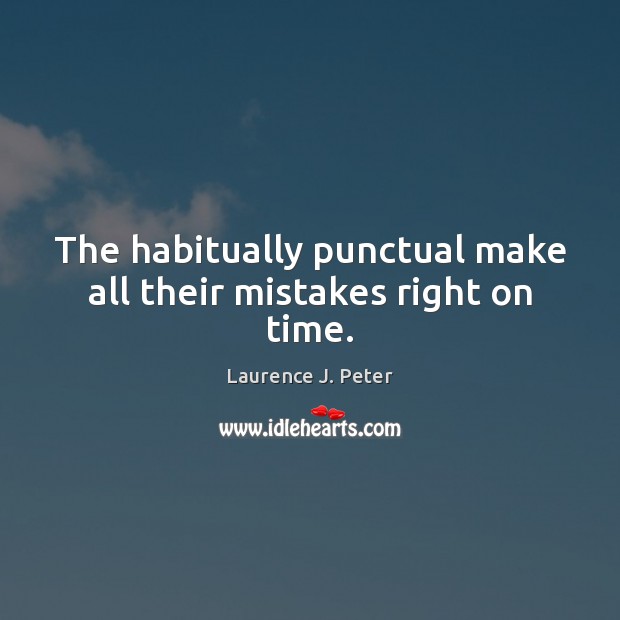 The habitually punctual make all their mistakes right on time. Laurence J. Peter Picture Quote