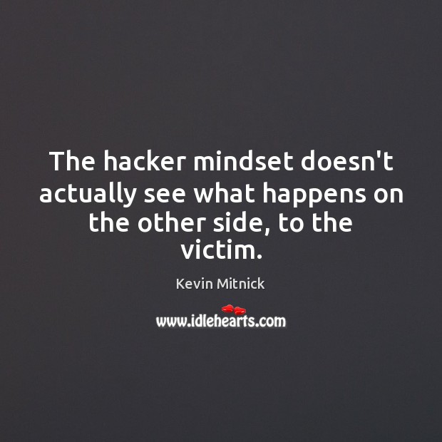 The hacker mindset doesn’t actually see what happens on the other side, to the victim. Image