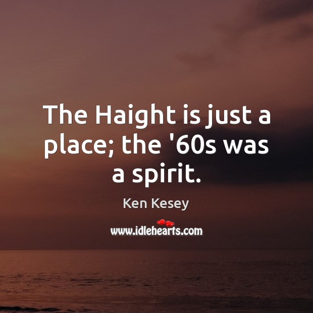 The Haight is just a place; the ’60s was a spirit. Ken Kesey Picture Quote
