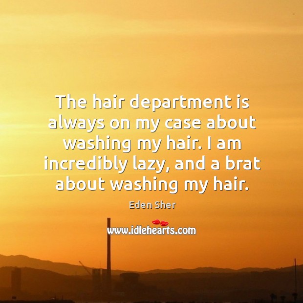 The hair department is always on my case about washing my hair. Image