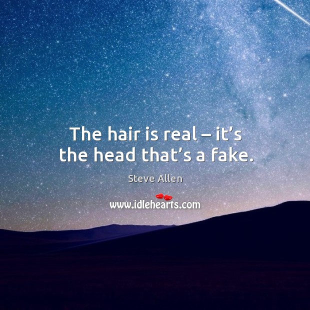 The hair is real – it’s the head that’s a fake. Steve Allen Picture Quote