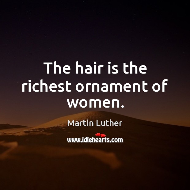 The hair is the richest ornament of women. Martin Luther Picture Quote