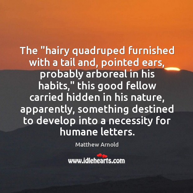 The “hairy quadruped furnished with a tail and, pointed ears, probably arboreal Matthew Arnold Picture Quote