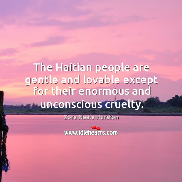 The haitian people are gentle and lovable except for their enormous and unconscious cruelty. Zora Neale Hurston Picture Quote