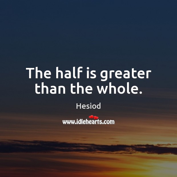 The half is greater than the whole. Hesiod Picture Quote