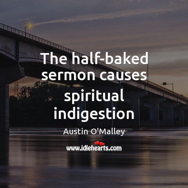 The half-baked sermon causes spiritual indigestion Austin O’Malley Picture Quote
