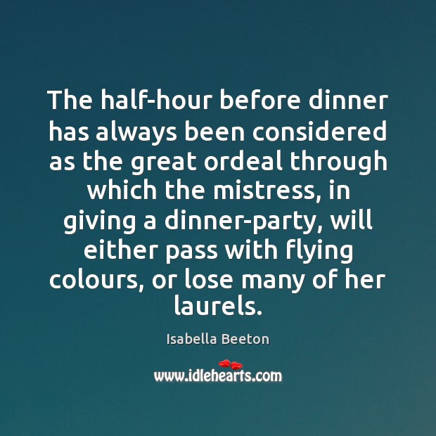 The half-hour before dinner has always been considered as the great ordeal Isabella Beeton Picture Quote