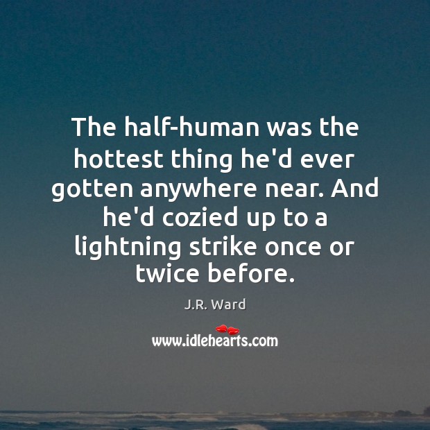 The half-human was the hottest thing he’d ever gotten anywhere near. And J.R. Ward Picture Quote