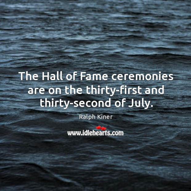 The Hall of Fame ceremonies are on the thirty-first and thirty-second of July. Ralph Kiner Picture Quote