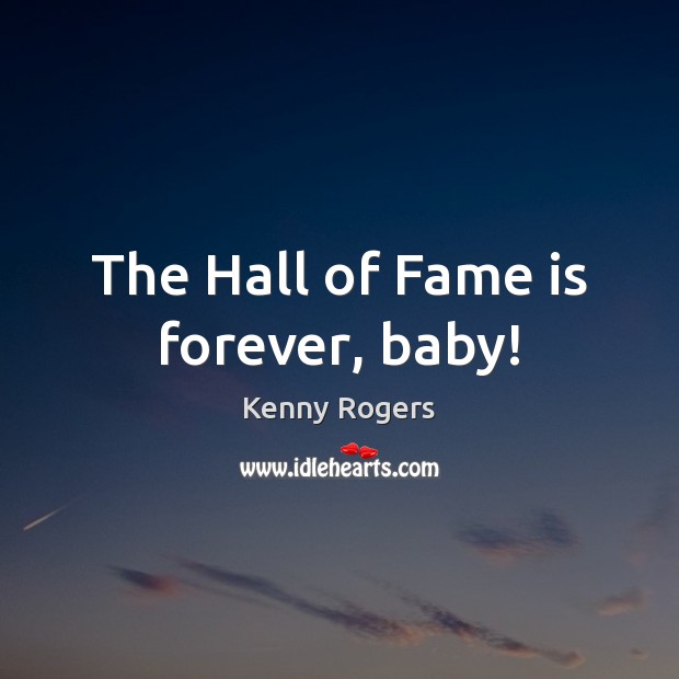 The Hall of Fame is forever, baby! Kenny Rogers Picture Quote