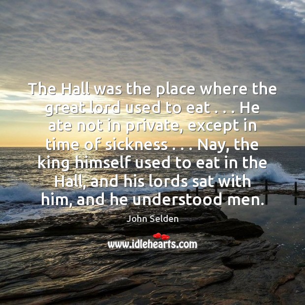 The Hall was the place where the great lord used to eat . . . John Selden Picture Quote