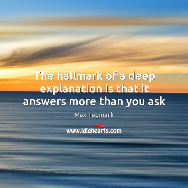 The hallmark of a deep explanation is that it answers more than you ask Max Tegmark Picture Quote