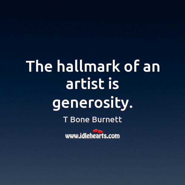 The hallmark of an artist is generosity. T Bone Burnett Picture Quote